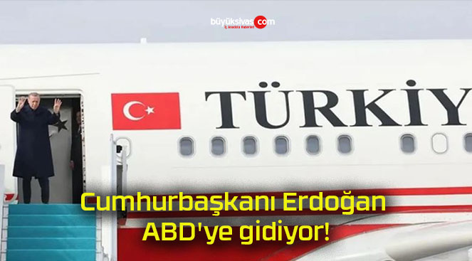 Cumhurbaşkanı Erdoğan ABD’ye gidiyor!