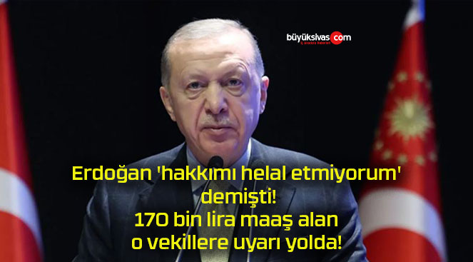 Erdoğan ‘hakkımı helal etmiyorum’ demişti! 170 bin lira maaş alan o vekillere uyarı yolda!