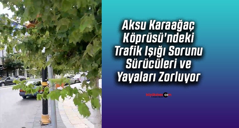 Aksu Karaağaç Köprüsü’ndeki Trafik Işığı Sorunu Sürücüleri ve Yayaları Zorluyor