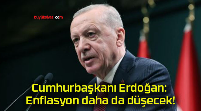 Cumhurbaşkanı Erdoğan: Enflasyon daha da düşecek!