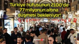 Türkiye nüfusunun 2100’de 77 milyonun altına düşmesi bekleniyor!