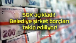 SGK açıkladı! Belediye şirket borçları takip ediliyor!