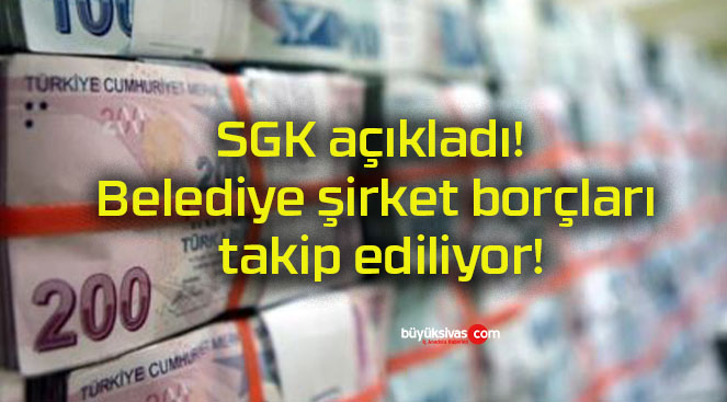 SGK açıkladı! Belediye şirket borçları takip ediliyor!