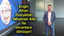 Engin Altan Düzyatan ‘Milyoner Aile’ ile ekranlara dönüyor!