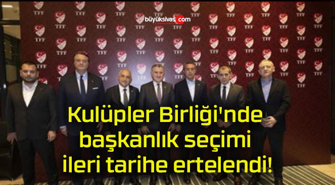 Kulüpler Birliği’nde başkanlık seçimi ileri tarihe ertelendi!