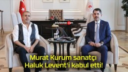 Murat Kurum sanatçı Haluk Levent’i kabul etti!