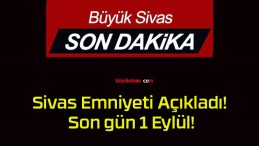 Sivas Emniyeti Açıkladı! Son gün 1 Eylül!