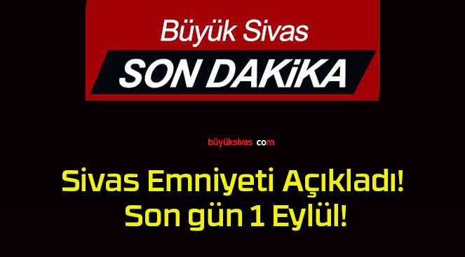 Sivas Emniyeti Açıkladı! Son gün 1 Eylül!