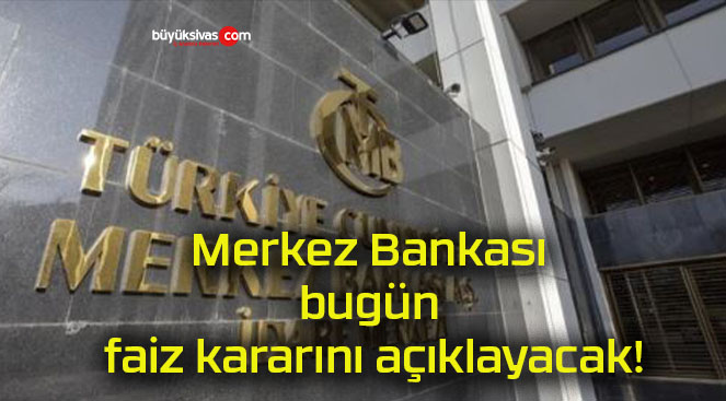 Merkez Bankası bugün faiz kararını açıklayacak!