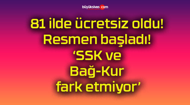 81 ilde ücretsiz oldu! Resmen başladı! ‘SSK ve Bağ-Kur fark etmiyor’