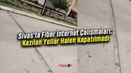 Sivas’ta Fiber İnternet Çalışmaları: Kazılan Yollar Halen Kapatılmadı