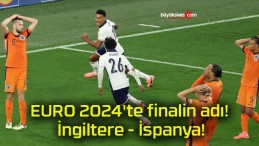 EURO 2024’te finalin adı! İngiltere – İspanya!