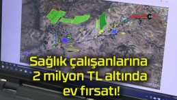 Sağlık çalışanlarına 2 milyon TL altında ev fırsatı!