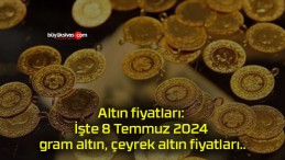 Altın fiyatları: İşte 8 Temmuz 2024 gram altın, çeyrek altın fiyatları..