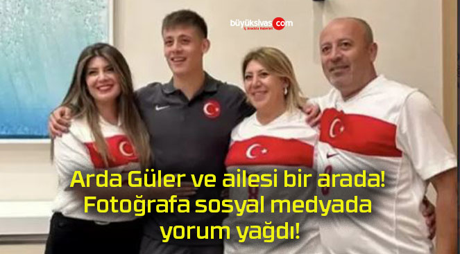 Arda Güler ve ailesi bir arada! Fotoğrafa sosyal medyada yorum yağdı!