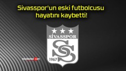 Sivasspor’un eski futbolcusu hayatını kaybetti!