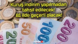 Kuruş indirim yapılmadan tahsil edilecek! 81 ilde geçerli olacak!