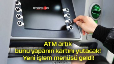 ATM artık bunu yapanın kartını yutacak! Yeni işlem menüsü geldi!