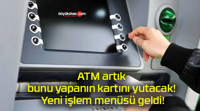 ATM artık bunu yapanın kartını yutacak! Yeni işlem menüsü geldi!