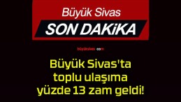 Büyük Sivas’ta toplu ulaşıma yüzde 13 zam geldi!
