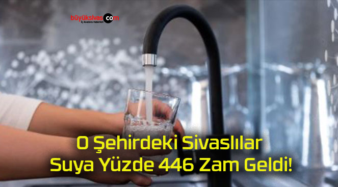 O Şehirdeki Sivaslılar Suya Yüzde 446 Zam Geldi!