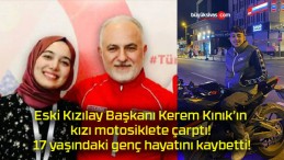 Eski Kızılay Başkanı Kerem Kınık’ın kızı motosiklete çarptı! 17 yaşındaki genç hayatını kaybetti!