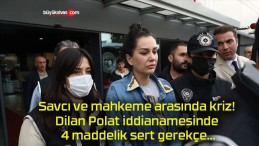 Savcı ve mahkeme arasında kriz! Dilan Polat iddianamesinde 4 maddelik sert gerekçe…