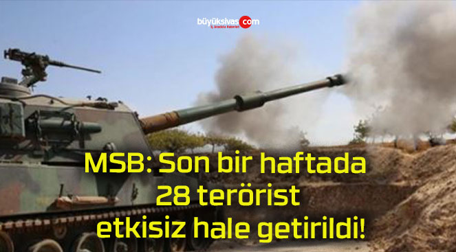 MSB: Son bir haftada 28 terörist etkisiz hale getirildi!