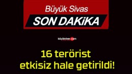 16 terörist etkisiz hale getirildi!