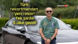 Türk rekortmenden yeni rekor! Tek şarjla 9 ülke gezdi!