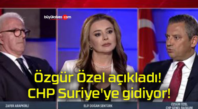 Özgür Özel açıkladı! CHP Suriye’ye gidiyor!