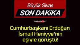 Cumhurbaşkanı Erdoğan İsmail Heniyye’nin eşiyle görüştü!