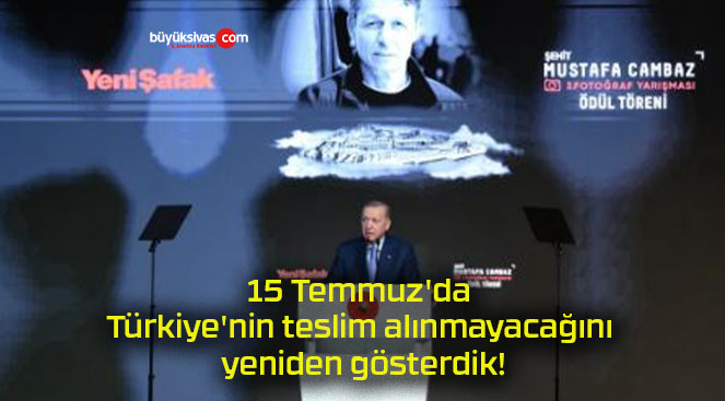 15 Temmuz’da Türkiye’nin teslim alınmayacağını yeniden gösterdik!