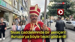 Sivas caddelerinde bir yeniçeri! Avrupa’ya böyle tepki gösterdi!