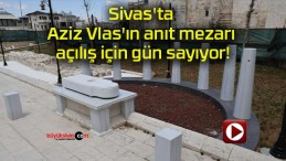 Sivas’ta Aziz Vlas’ın anıt mezarı açılış için gün sayıyor!