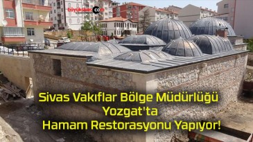 Sivas Vakıflar Bölge Müdürlüğü Yozgat’ta Hamam Restorasyonu Yapıyor!