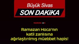 Ramazan Hoca’nın katil zanlısına ağırlaştırılmış müebbet hapis!