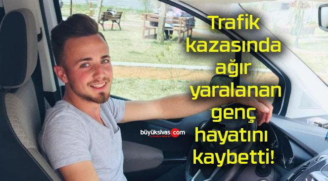 Trafik kazasında ağır yaralanan genç hayatını kaybetti!