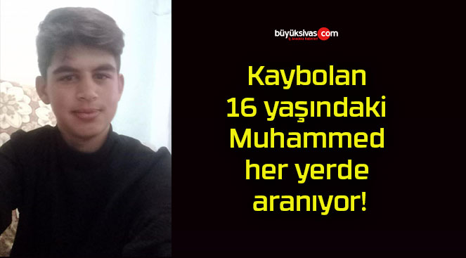Kaybolan 16 yaşındaki Muhammed her yerde aranıyor!