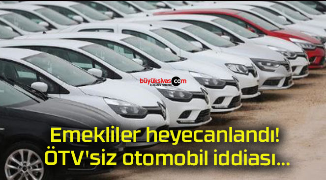 Emekliler heyecanlandı! ÖTV’siz otomobil iddiası…