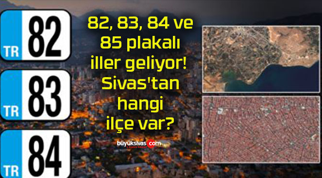 82, 83, 84 ve 85 plakalı iller geliyor! Sivas’tan hangi ilçe var?