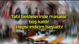 Tatil beldelerinde masalar boş kaldı! Hepsi indirim başlattı!