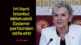İYİ Parti İstanbul Milletvekili Özdemir partisinden istifa etti!