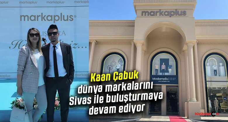 Kaan Çabuk dünya markalarını Sivas ile buluşturmaya devam ediyor