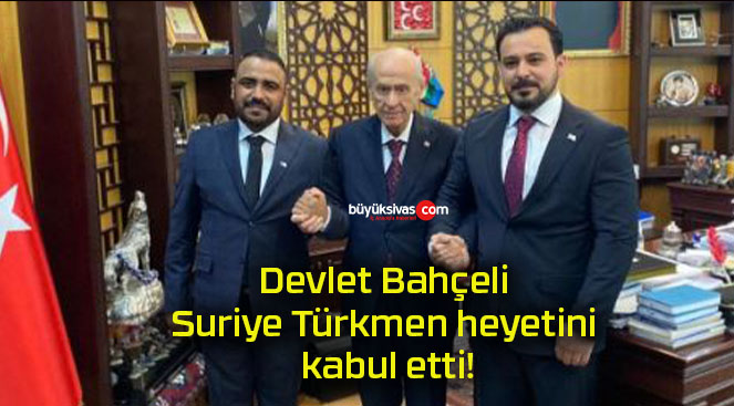 Devlet Bahçeli Suriye Türkmen heyetini kabul etti!