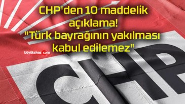 CHP’den 10 maddelik açıklama! “Türk bayrağının yakılması kabul edilemez”
