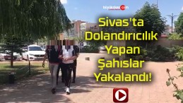 Sivas’ta Dolandırıcılık Yapan Şahıslar Yakalandı!