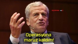 Operasyona maruz kaldım!