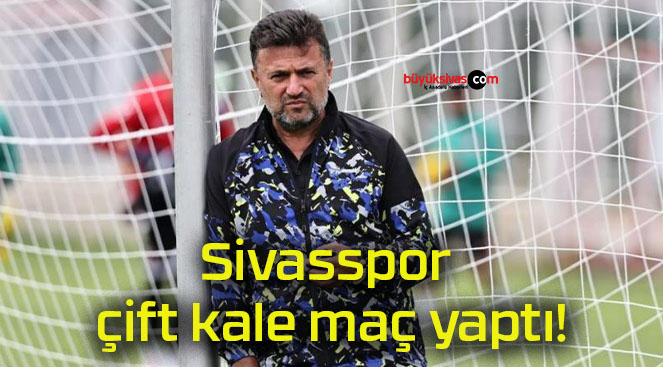 Sivasspor çift kale maç yaptı!