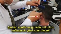 Berber, kuaför ve güzellik salonları haftada bir gün kapalı olacak!